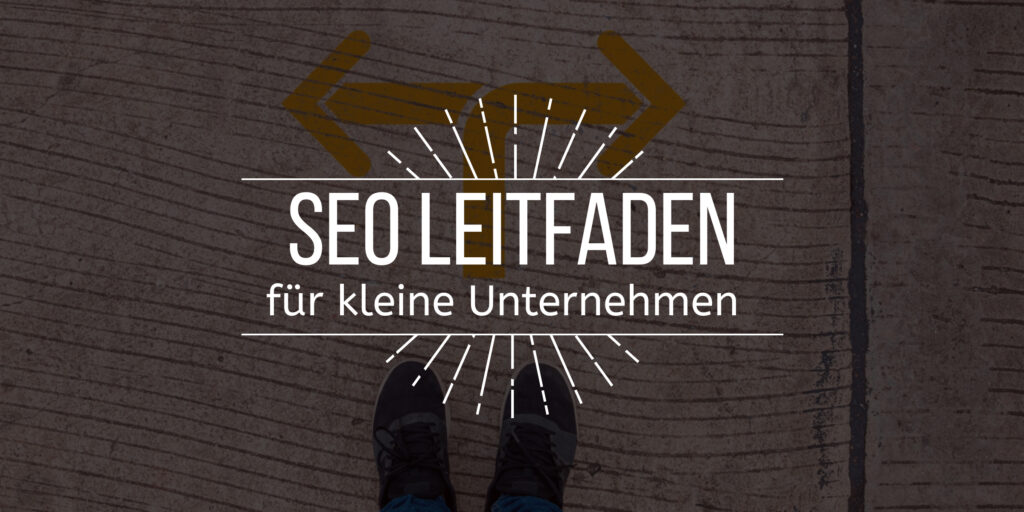 Bild mit dem vorgelagerten Text "SEO Leitfaden für kleine Unternehmen" - Im Hintergrund sind ein paar Füße vor einem Pfeil zu sehen der in zwei entgegengesetzte Richtungen zeigt
