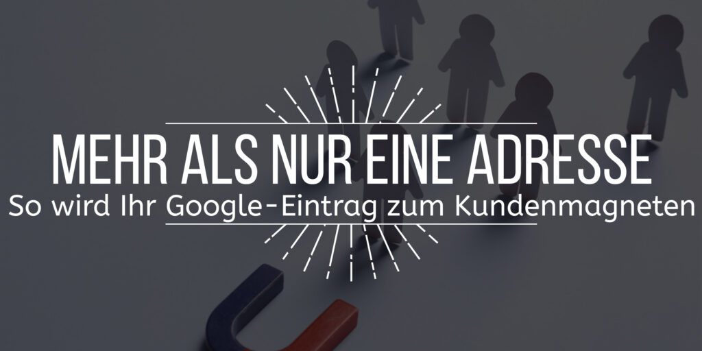 Bild mit dem vorgelagerten Text "Mehr als nur die Adresse So wird Ihr Google Eintrag zum Kundenmagneten". Im Hintergrund ein Magnet und mehrere Schatten-Personen