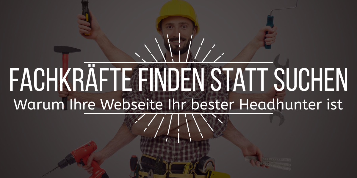 Fachkräfte finden statt suchen: Warum Ihre Webseite Ihr bester Headhunter ist
